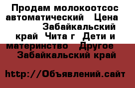 Продам молокоотсос автоматический › Цена ­ 3 000 - Забайкальский край, Чита г. Дети и материнство » Другое   . Забайкальский край